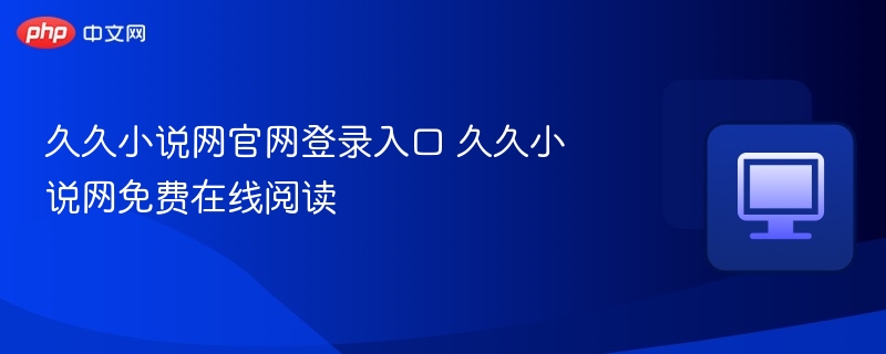 久久小说网官网登录入口 久久小说网免费在线阅读