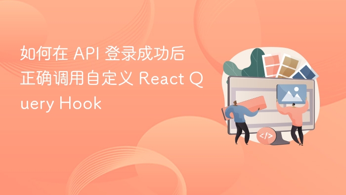 API登录后如何正确使用自定义ReactQueryHook