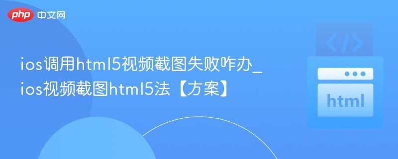ios调用html5视频截图失败咋办_ios视频截图html5法【方案】
