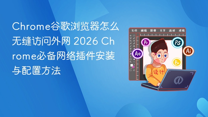 Chrome外网访问技巧：2026插件安装指南