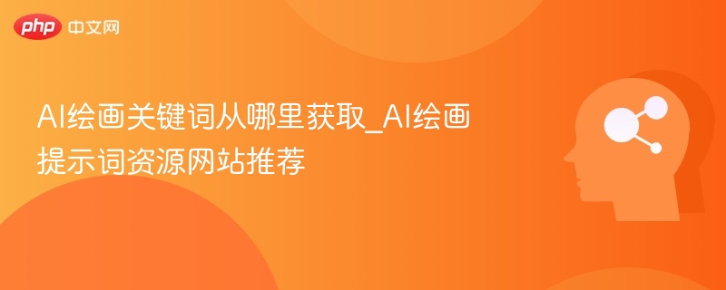 AI绘画关键词从哪里获取_AI绘画提示词资源网站推荐