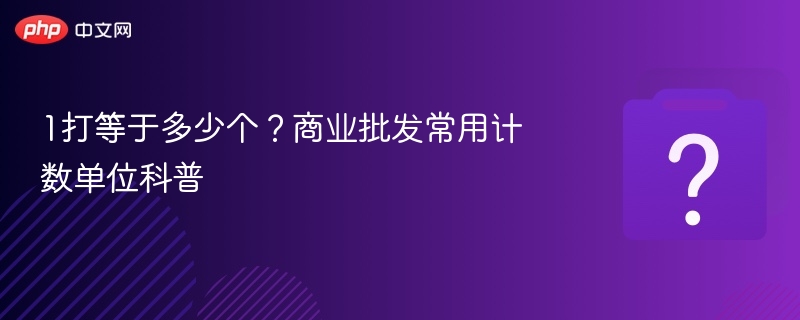 一打等于多少个？教你认识商业计数单位