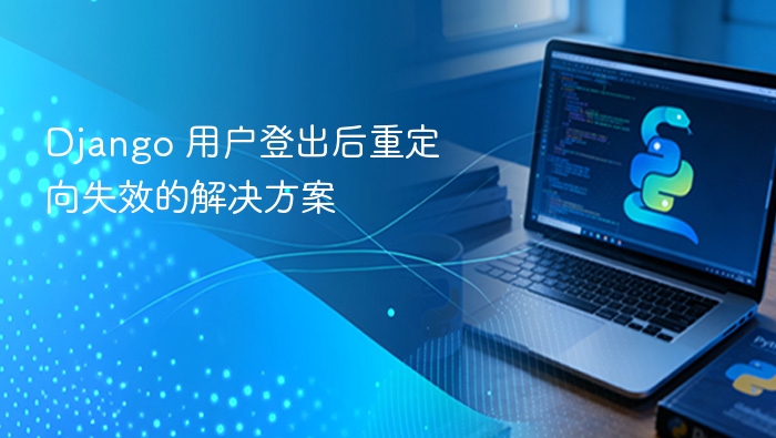 Django 用户登出后重定向失效的解决方案
