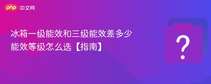 一级能效vs三级能效，哪个更省电？