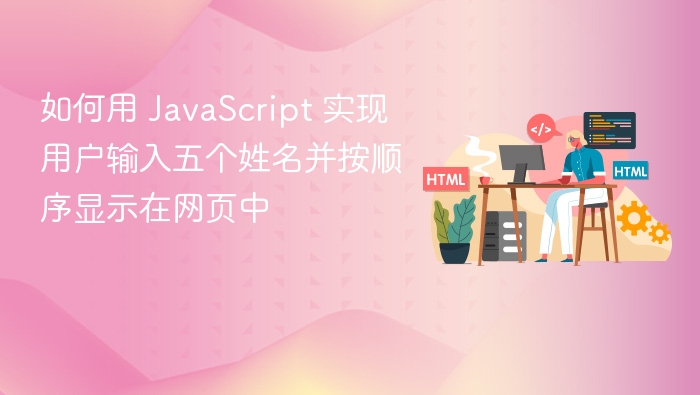 如何用 JavaScript 实现用户输入五个姓名并按顺序显示在网页中