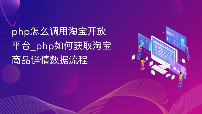 php怎么调用淘宝开放平台_php如何获取淘宝商品详情数据流程