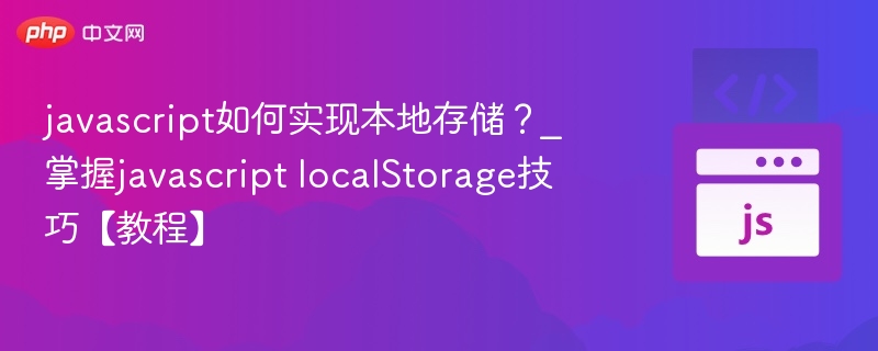 localStorage怎么用？JavaScript本地存储教程