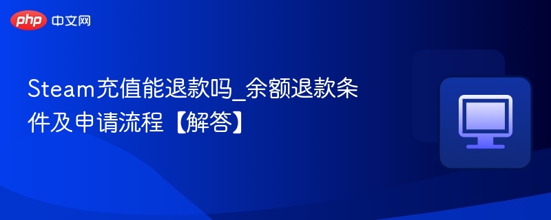 Steam充值能退款吗？余额退款方法详解