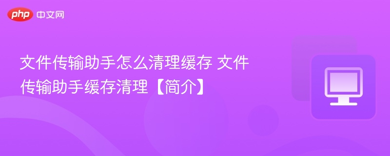文件传输助手缓存清理方法