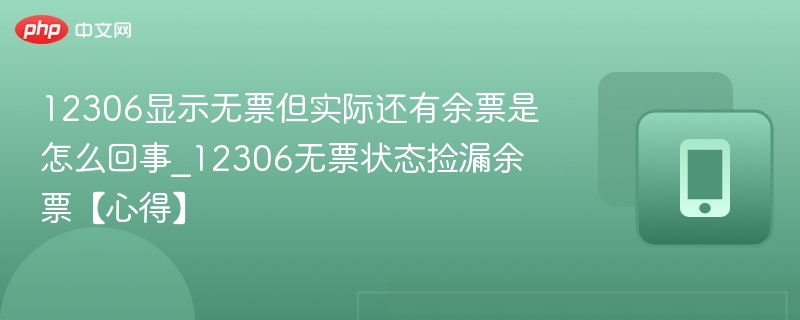 12306显示无票但实际还有余票是怎么回事_12306无票状态捡漏余票【心得】