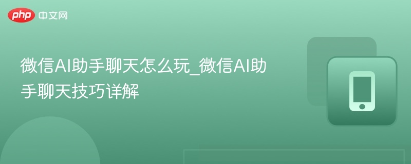 微信AI助手怎么玩？技巧全解析