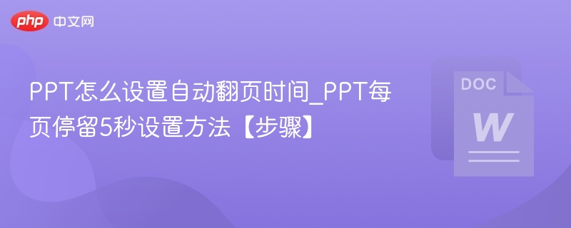 PPT怎么设置自动翻页时间_PPT每页停留5秒设置方法【步骤】