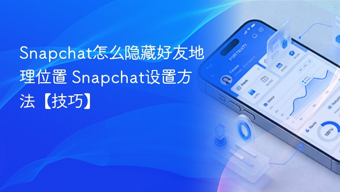 Snapchat怎么隐藏好友地理位置 Snapchat设置方法【技巧】