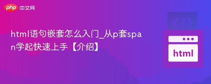 HTML嵌套入门：从P套SPAN开始学起