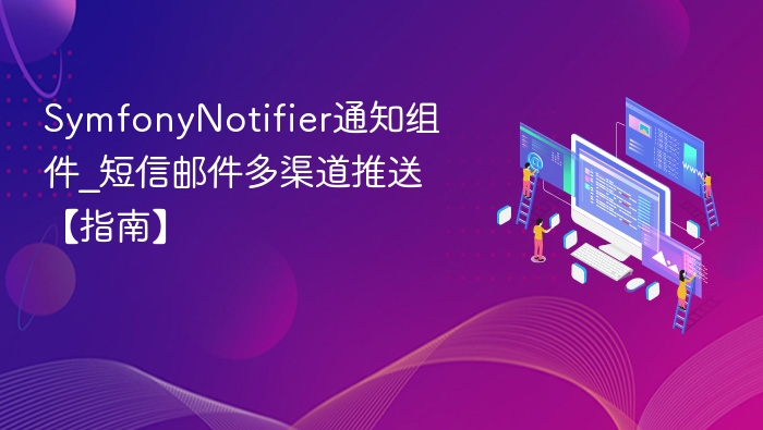Symfony通知组件：多渠道推送使用教程