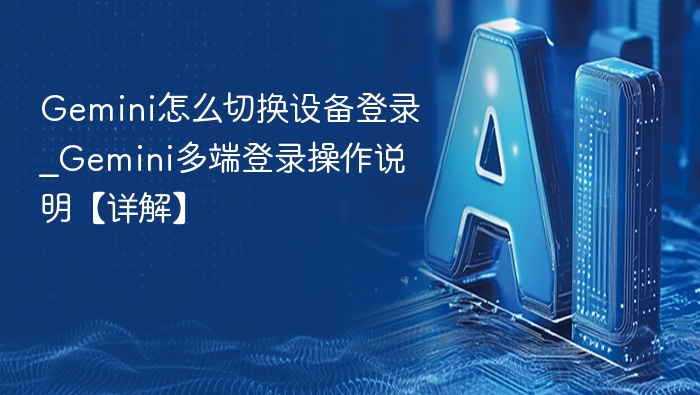 Gemini怎么切换设备登录_Gemini多端登录操作说明【详解】