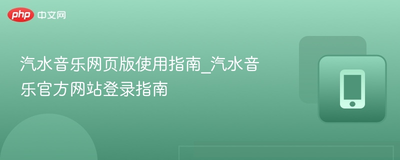 汽水音乐网页版使用指南_汽水音乐官方网站登录指南
