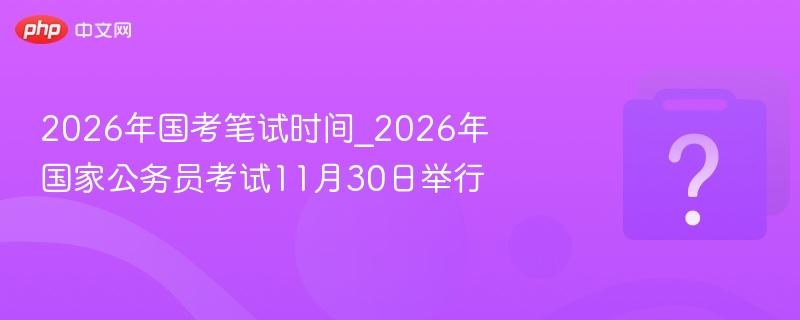 2026国考笔试时间11月30日公布