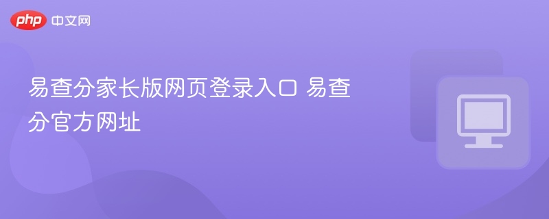 易查分家长版登录入口及官网网址