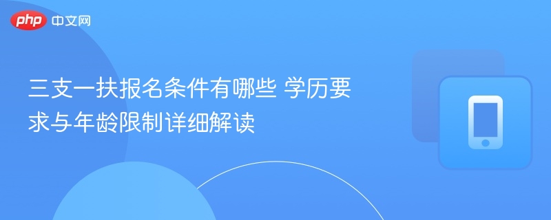 三支一扶报名条件及学历年龄要求解析
