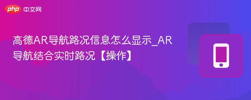高德AR导航路况信息怎么显示_AR导航结合实时路况【操作】