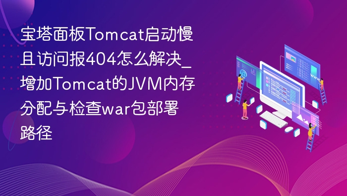 宝塔Tomcat启动慢访问404解决方法