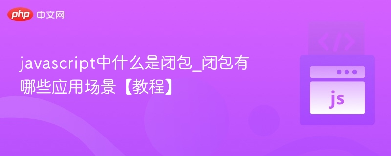 javascript中什么是闭包_闭包有哪些应用场景【教程】