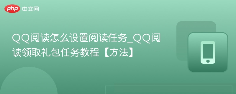QQ阅读怎么设置阅读任务_QQ阅读领取礼包任务教程【方法】