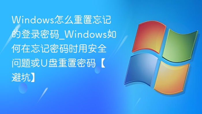 Windows密码忘记怎么重置？U盘或安全方式详解