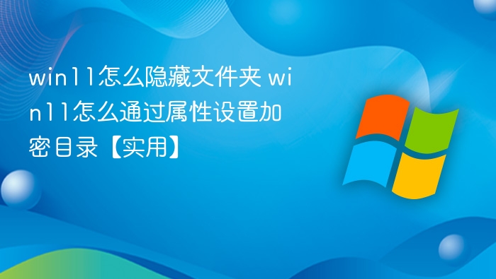 Win11隐藏文件夹设置方法，属性加密目录教程