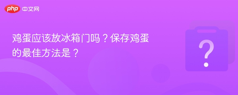 鸡蛋应该放冰箱门吗？保存鸡蛋的最佳方法是？