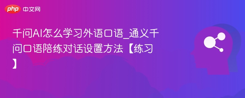 千问AI怎么学习外语口语_通义千问口语陪练对话设置方法【练习】