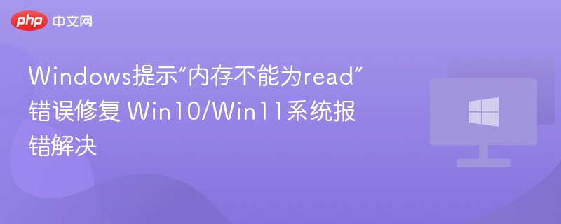 内存读取错误怎么修？Win10/Win11解决方法