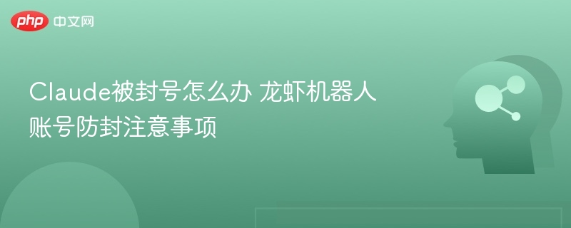 Claude封号应对，龙虾机器人防封技巧