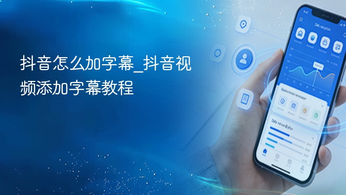 抖音怎么加字幕？详细教程来了