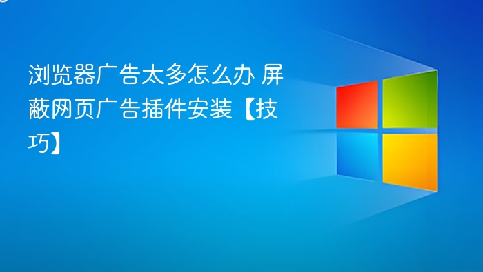 浏览器广告太多怎么办 屏蔽网页广告插件安装【技巧】