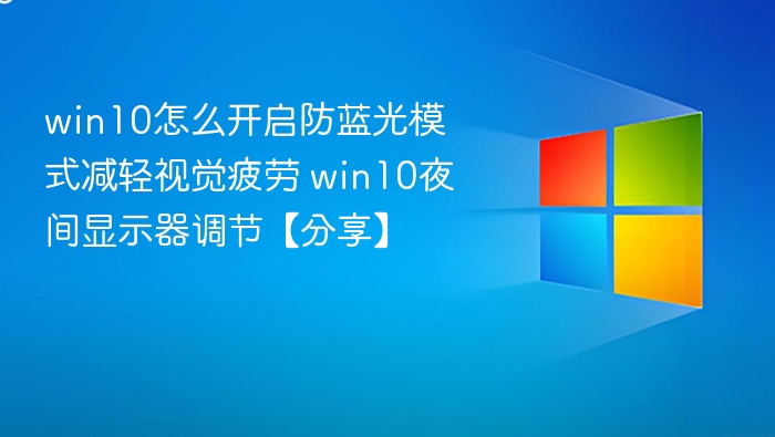 win10怎么开启防蓝光模式减轻视觉疲劳 win10夜间显示器调节【分享】