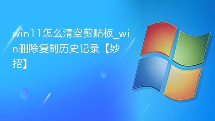 Win11清空剪贴板方法及删除复制记录技巧