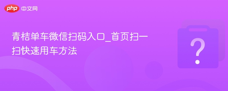 青桔单车微信扫码入口_首页扫一扫快速用车方法