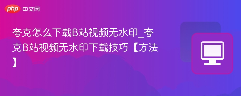 夸克下载B站无水印视频教程