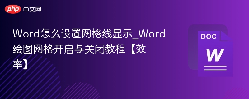 Word怎么设置网格线显示_Word绘图网格开启与关闭教程【效率】