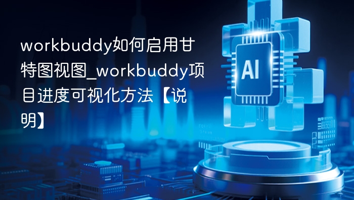 workbuddy如何启用甘特图视图_workbuddy项目进度可视化方法【说明】