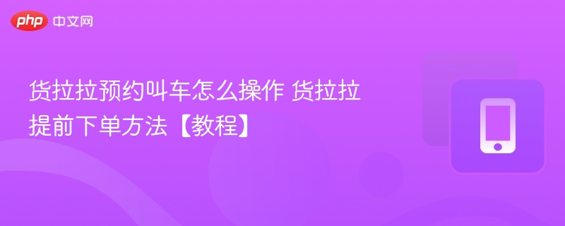 货拉拉叫车步骤详细教程