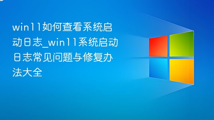 Win11启动日志查看与修复方法