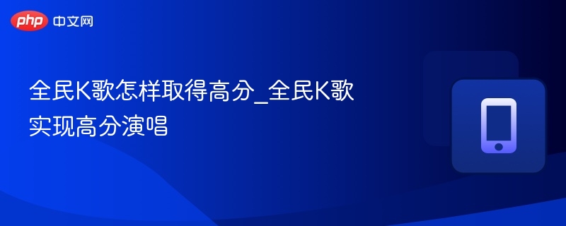 全民K歌高分技巧全解析