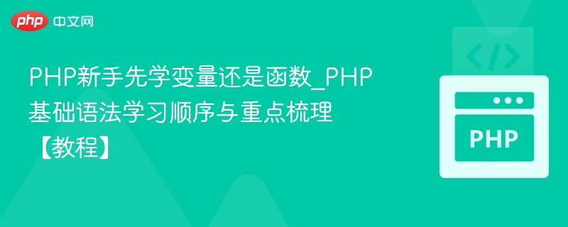 PHP新手先学变量还是函数？基础语法顺序解析