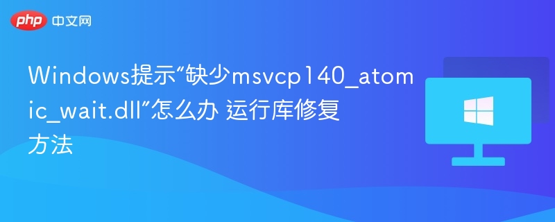 MSVCP140_ATOMIC_WAIT.DLL缺失解决方法