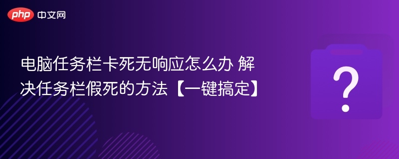 电脑任务栏卡死无响应怎么办 解决任务栏假死的方法【一键搞定】