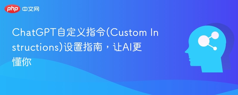 ChatGPT自定义指令设置教程，让AI更听话