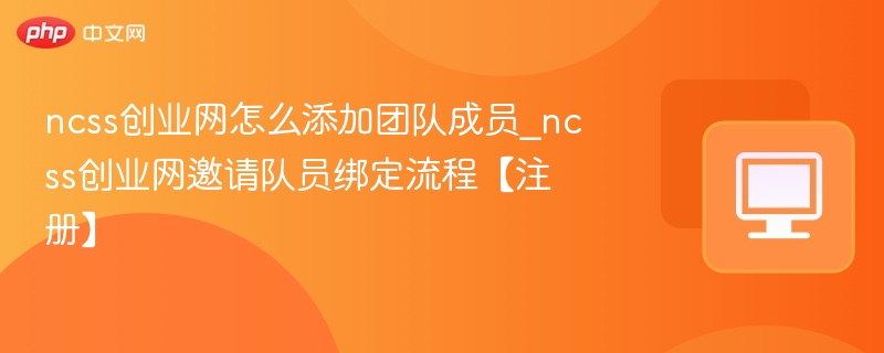 ncss创业网怎么添加团队成员_ncss创业网邀请队员绑定流程【注册】